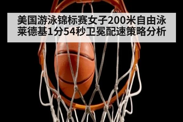 美国游泳锦标赛女子200米自由泳莱德基1分54秒卫冕配速策略分析