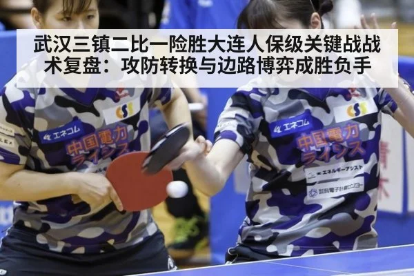 武汉三镇二比一险胜大连人保级关键战战术复盘：攻防转换与边路博弈成胜负手