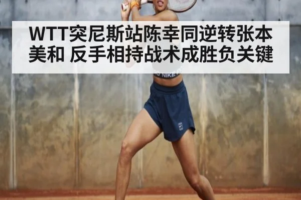 WTT突尼斯站陈幸同逆转张本美和 反手相持战术成胜负关键