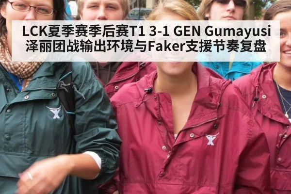LCK夏季赛季后赛T1 3-1 GEN Gumayusi泽丽团战输出环境与Faker支援节奏复盘