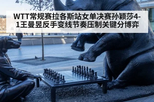 WTT常规赛拉各斯站女单决赛孙颖莎4-1王曼昱反手变线节奏压制关键分博弈