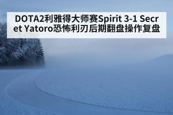 DOTA2利雅得大师赛Spirit 3-1 Secret Yatoro恐怖利刃后期翻盘操作复盘