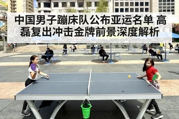 中国男子蹦床队公布亚运名单 高磊复出冲击金牌前景深度解析