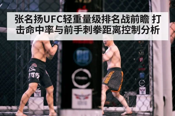 张名扬UFC轻重量级排名战前瞻 打击命中率与前手刺拳距离控制分析